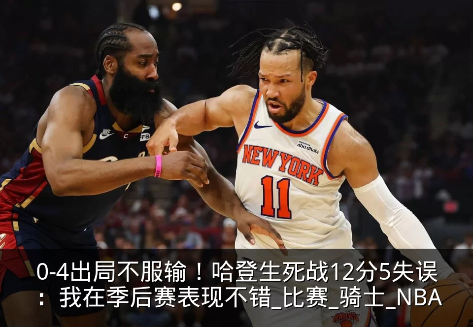 0-4出局不服输!哈登生死战12分5失误:我在季后赛表现不错_比赛_骑士_NBA